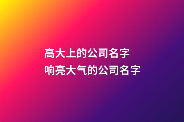 高大上的公司名字 响亮大气的公司名字-第1张-公司起名-玄机派